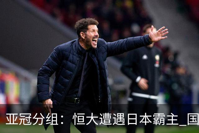 亚冠分组：恒大遭遇日本霸主 国安或再碰蔚山现代